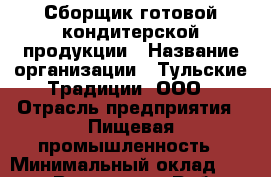 Сборщик готовой кондитерской продукции › Название организации ­ Тульские Традиции, ООО › Отрасль предприятия ­ Пищевая промышленность › Минимальный оклад ­ 20 000 - Все города Работа » Вакансии   . Мурманская обл.,Оленегорск г.